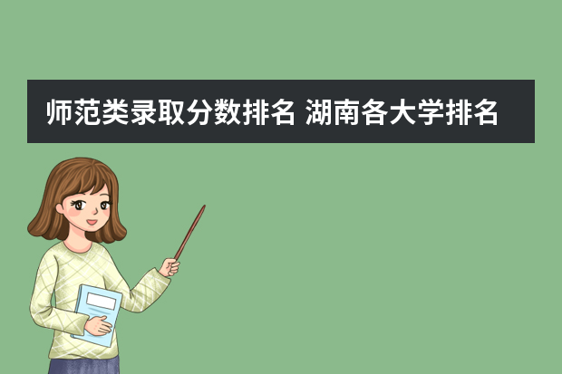 师范类录取分数排名 湖南各大学排名及录取分数线